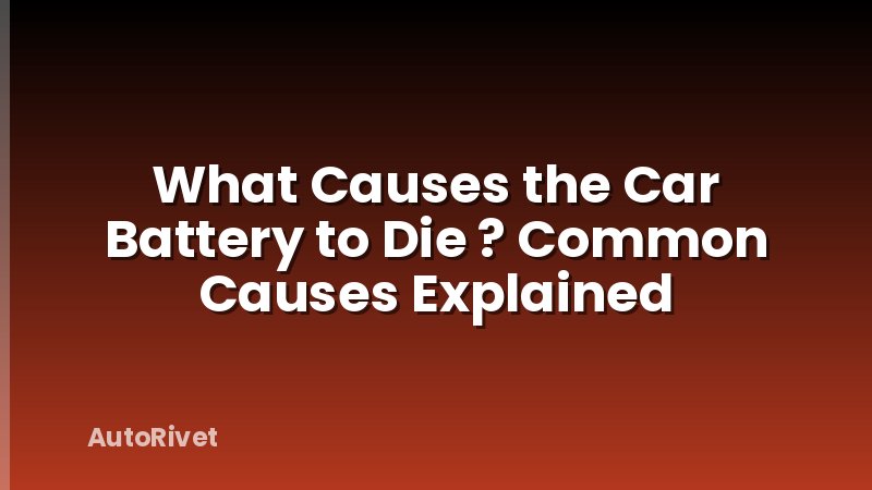 What Causes the Car Battery to Die ? Common Causes Explained