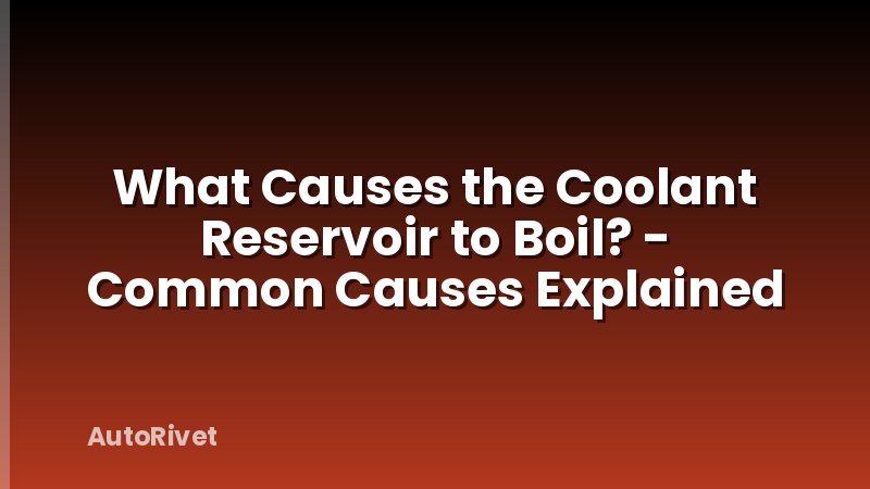 What Causes the Coolant Reservoir to Boil? - Common Causes Explained