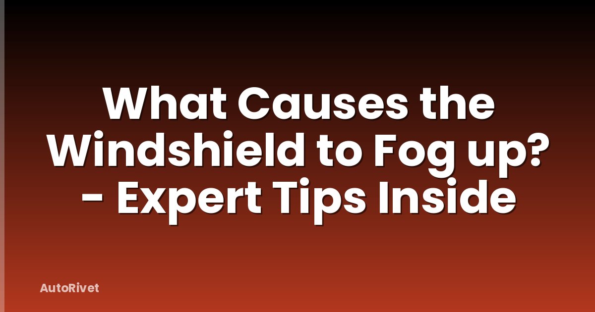 What Causes the Windshield to Fog up? - Expert Tips Inside