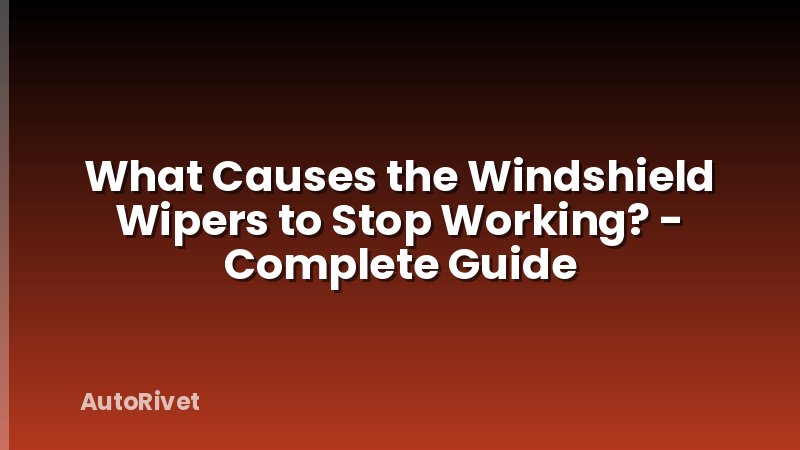 What Causes the Windshield Wipers to Stop Working? - Complete Guide