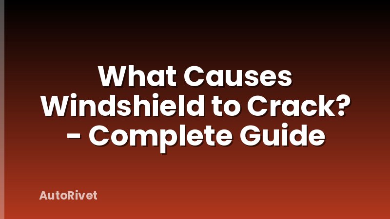 What Causes Windshield to Crack? - Complete Guide