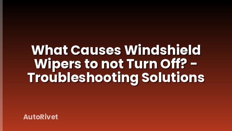 What Causes Windshield Wipers to not Turn Off? - Troubleshooting Solutions
