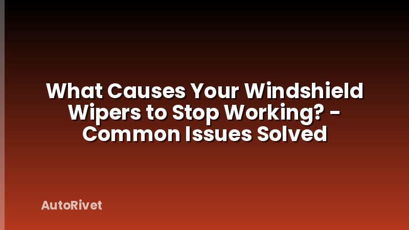 What Causes Your Windshield Wipers to Stop Working? - Common Issues Solved