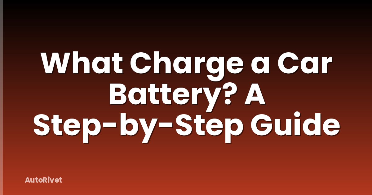 What Charge a Car Battery? A Step-by-Step Guide