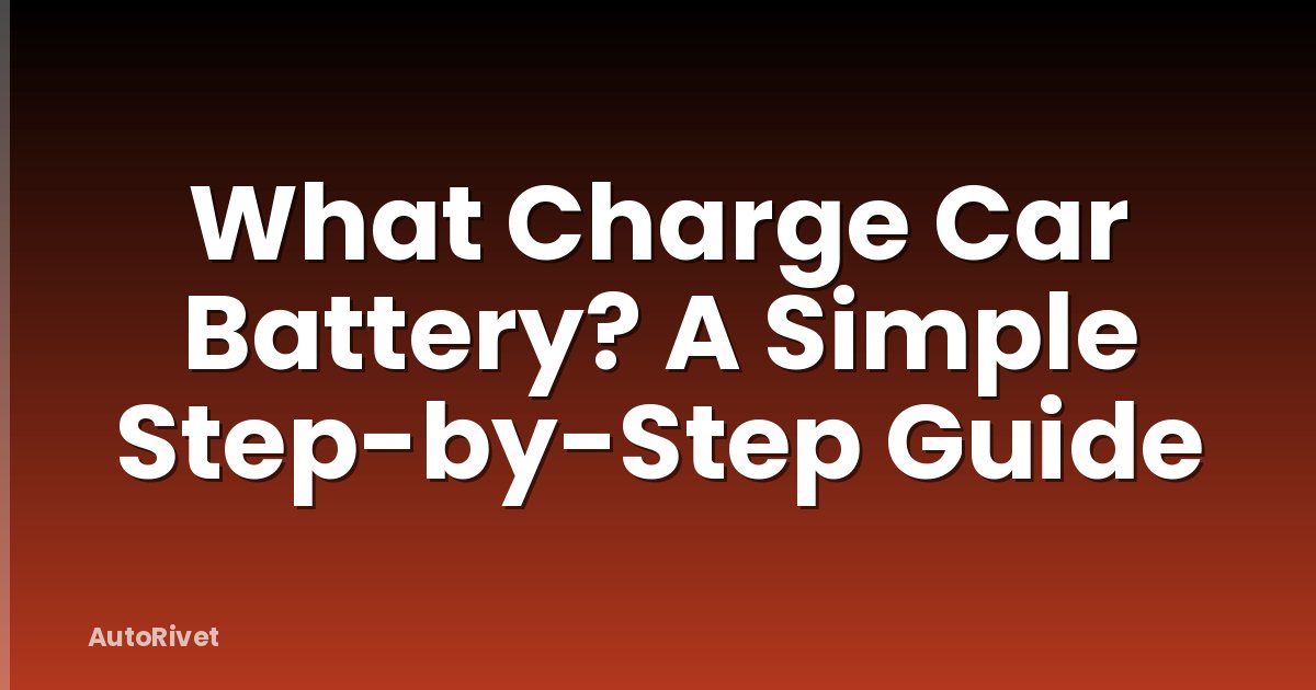 What Charge Car Battery? A Simple Step-by-Step Guide