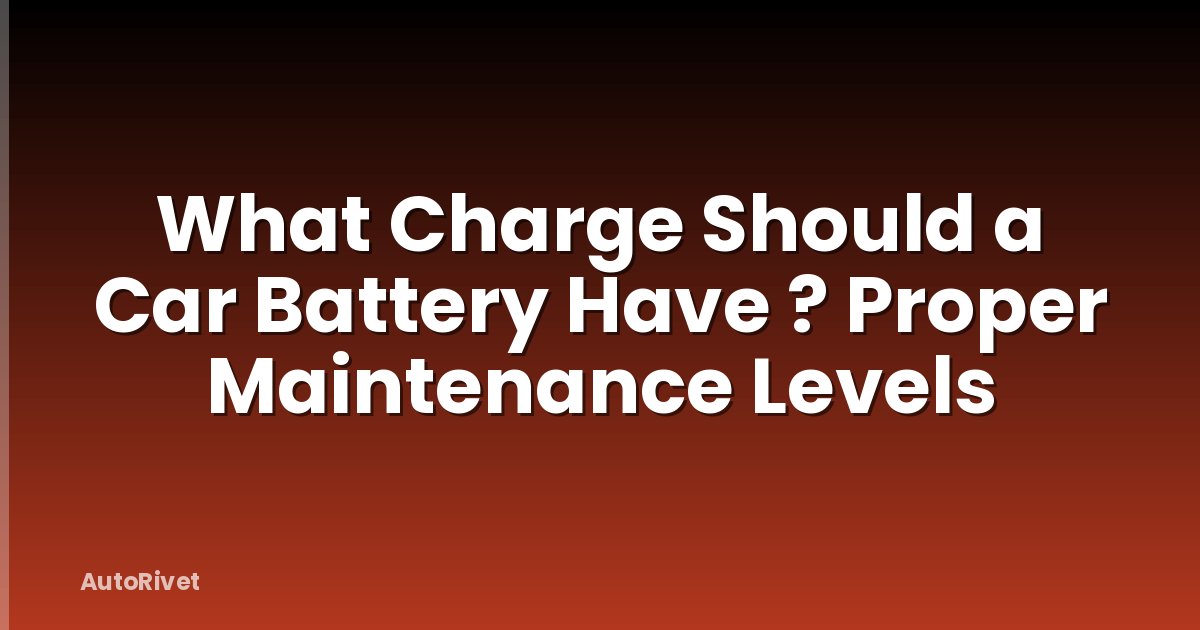 What Charge Should a Car Battery Have ? Proper Maintenance Levels