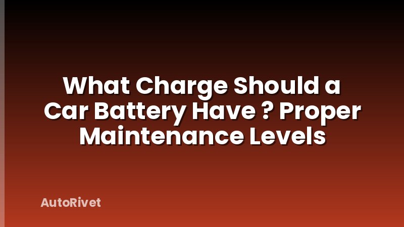 What Charge Should a Car Battery Have ? Proper Maintenance Levels