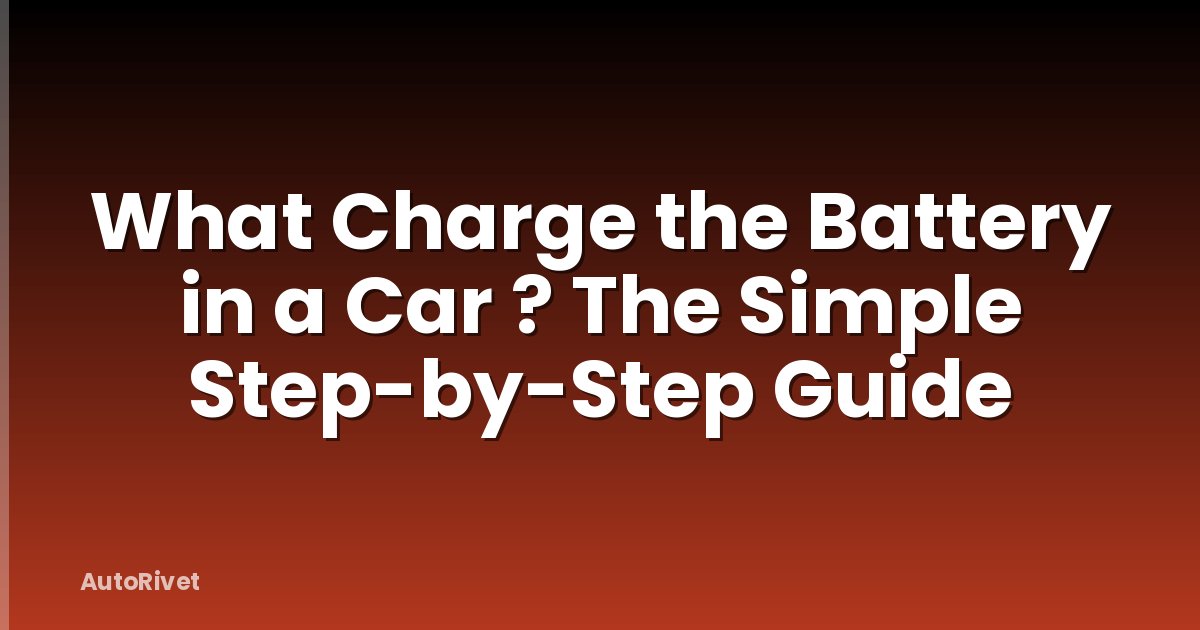 What Charge the Battery in a Car ? The Simple Step-by-Step Guide
