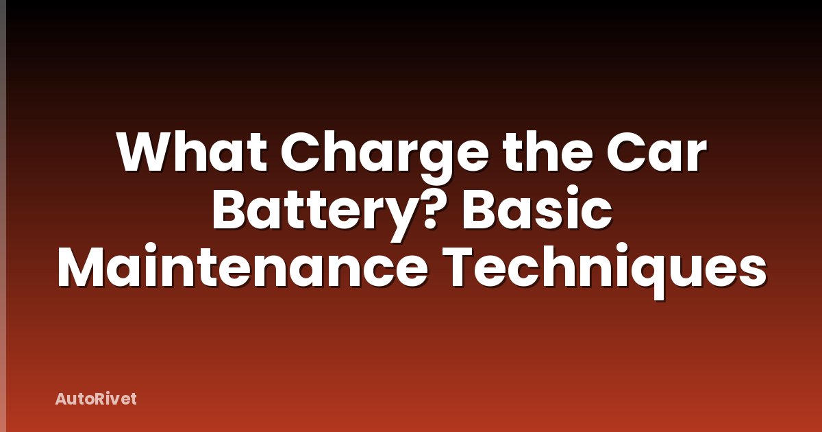 What Charge the Car Battery? Basic Maintenance Techniques