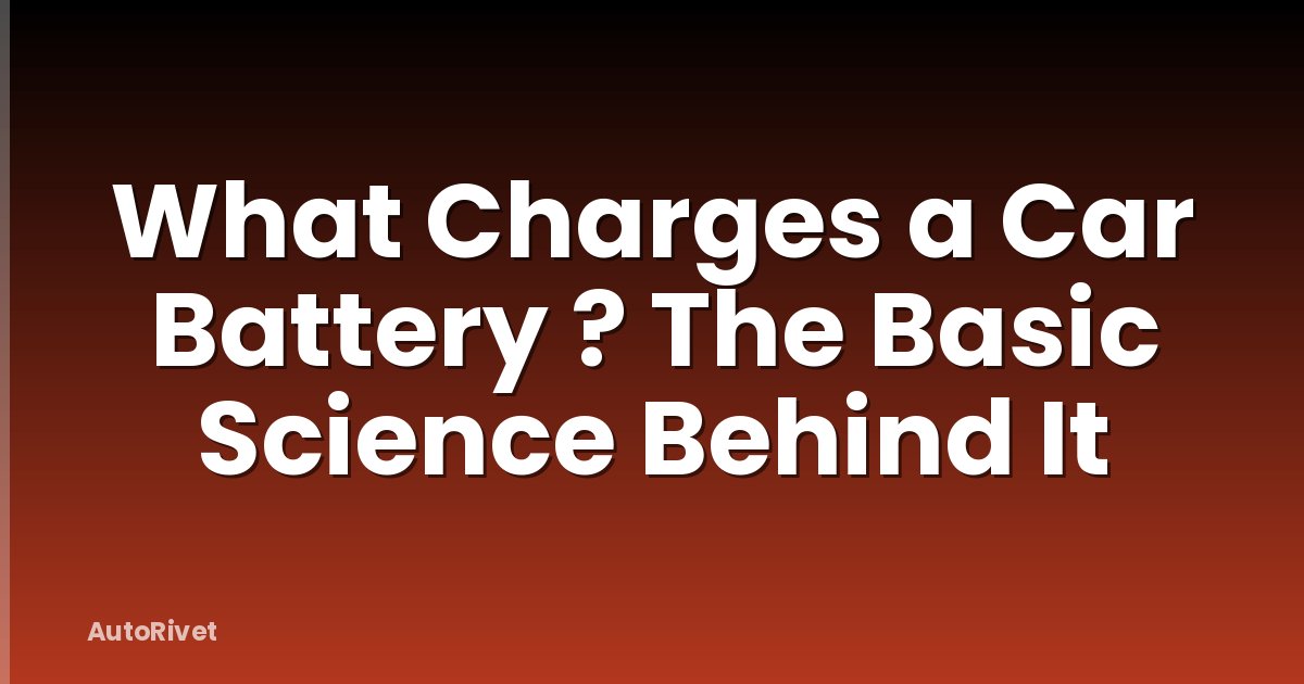 What Charges a Car Battery ? The Basic Science Behind It