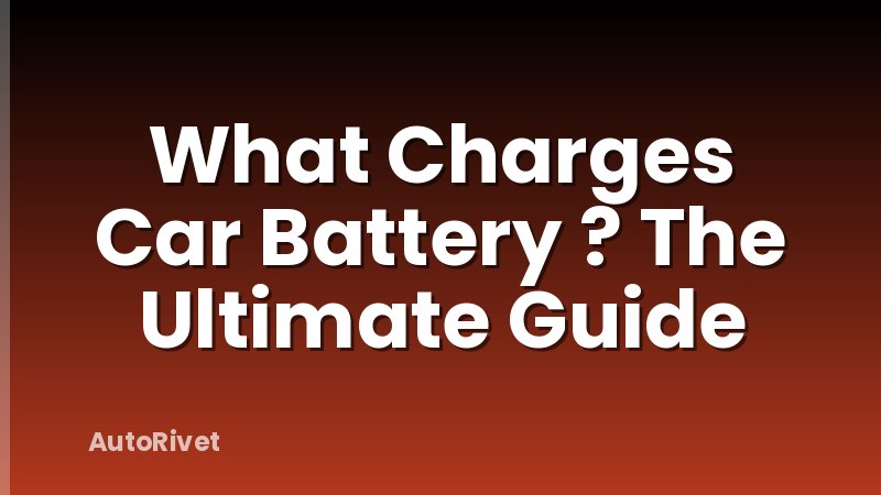 What Charges Car Battery ? The Ultimate Guide