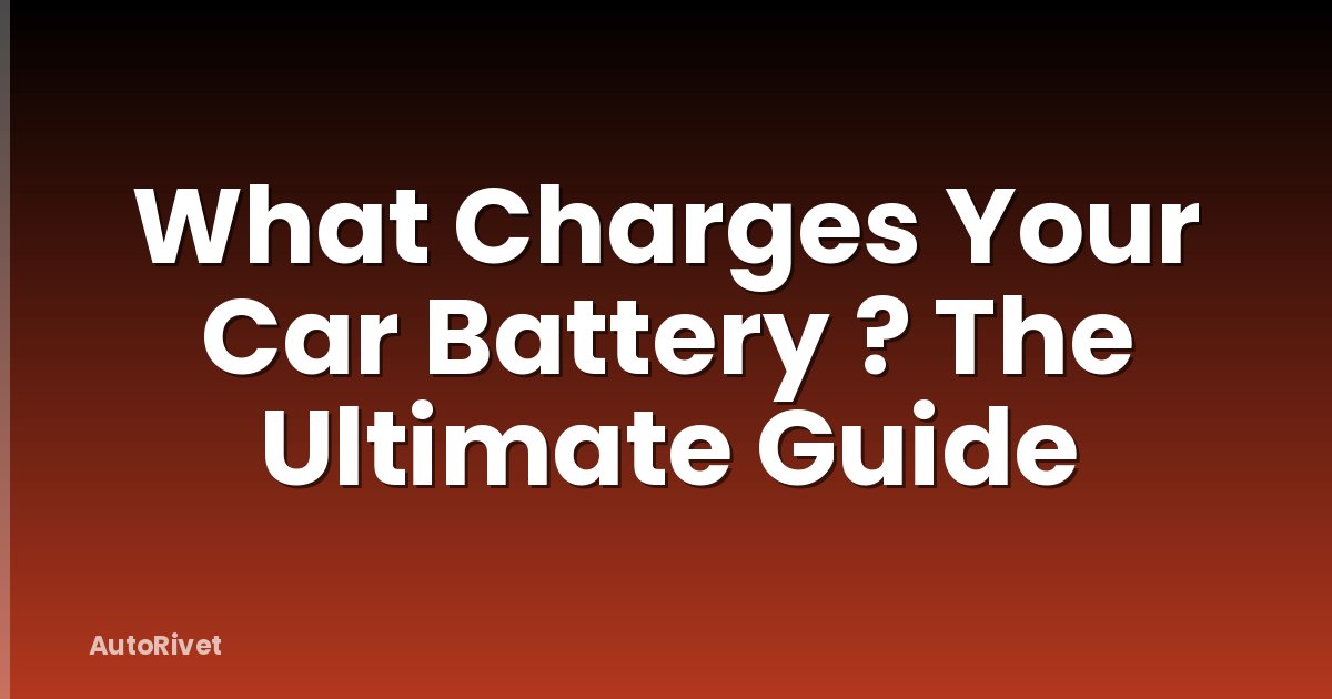 What Charges Your Car Battery ? The Ultimate Guide