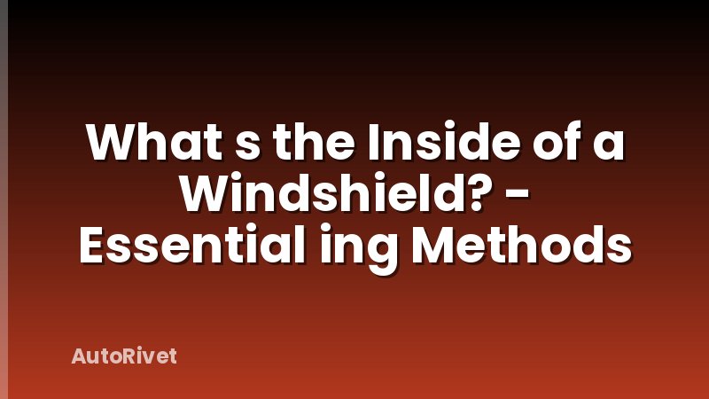 What s the Inside of a Windshield? - Essential ing Methods