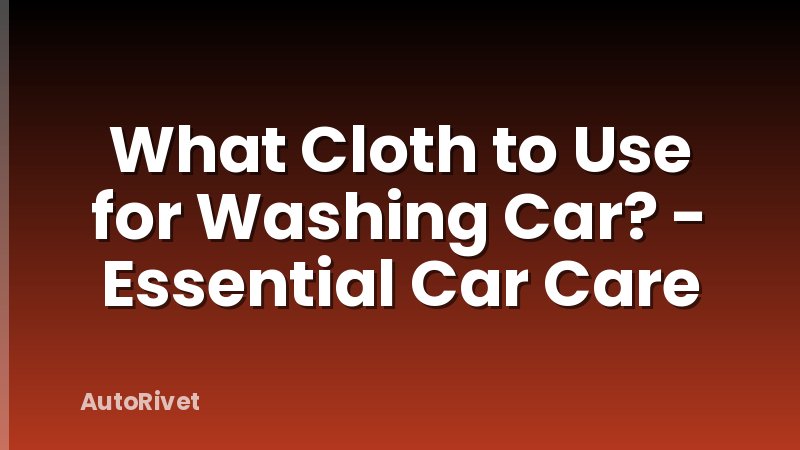 What Cloth to Use for Washing Car? - Essential Car Care