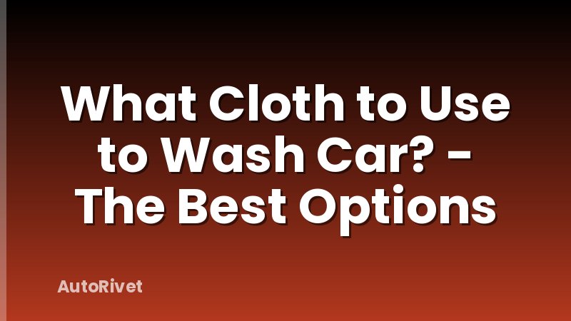 What Cloth to Use to Wash Car? - The Best Options