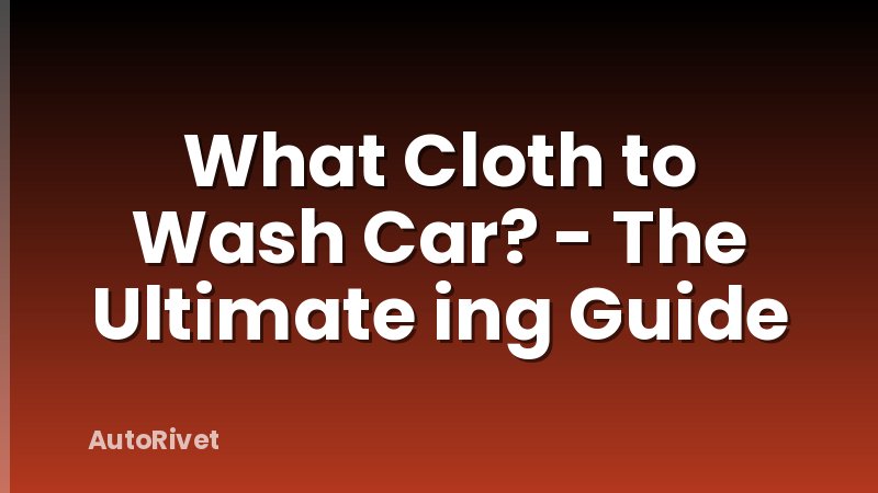 What Cloth to Wash Car? - The Ultimate ing Guide