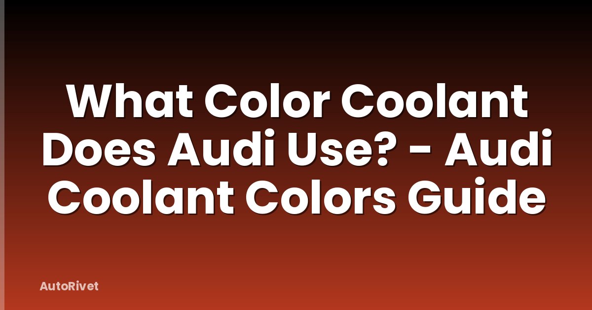 What Color Coolant Does Audi Use? - Audi Coolant Colors Guide