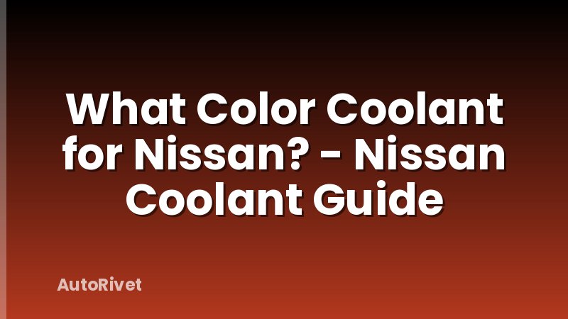 What Color Coolant for Nissan? - Nissan Coolant Guide