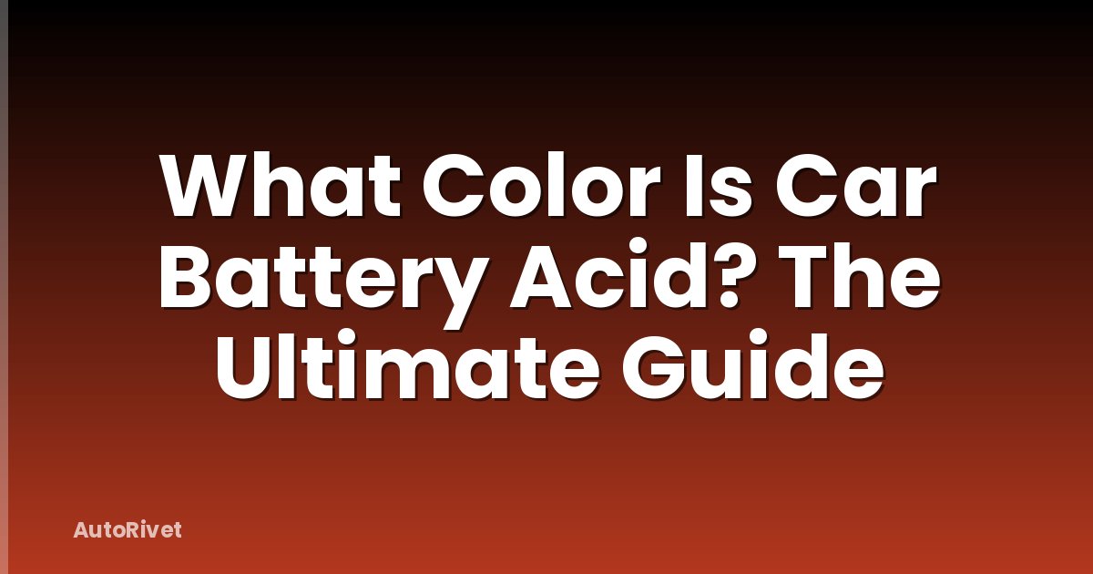 What Color Is Car Battery Acid? The Ultimate Guide