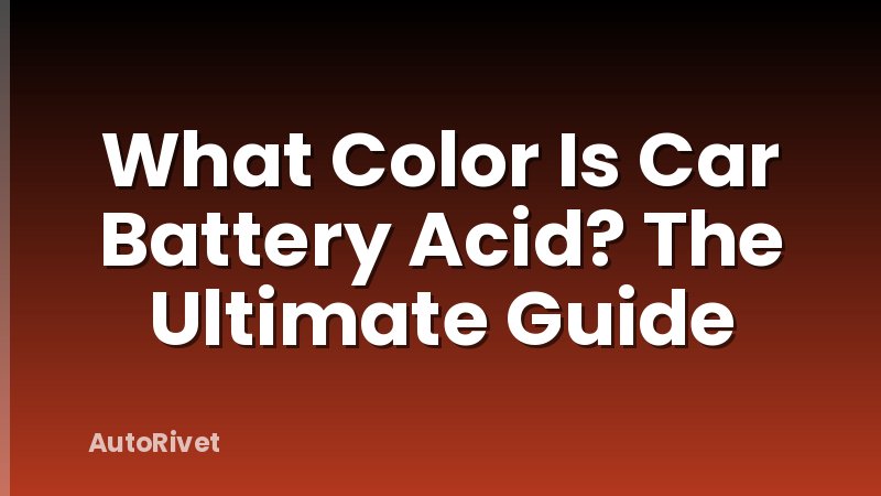 What Color Is Car Battery Acid? The Ultimate Guide