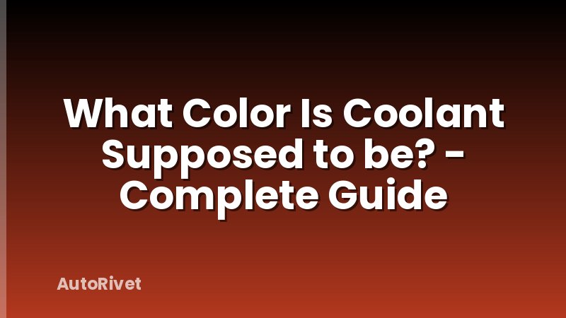 What Color Is Coolant Supposed to be? - Complete Guide