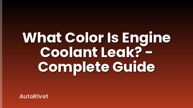 What Color Is Engine Coolant Leak? - Complete Guide