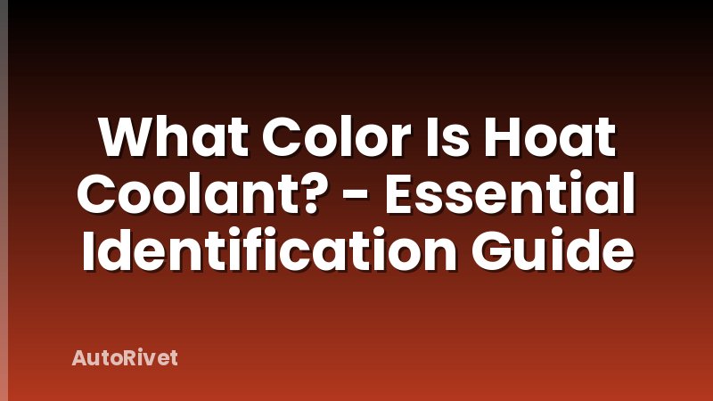 What Color Is Hoat Coolant? - Essential Identification Guide