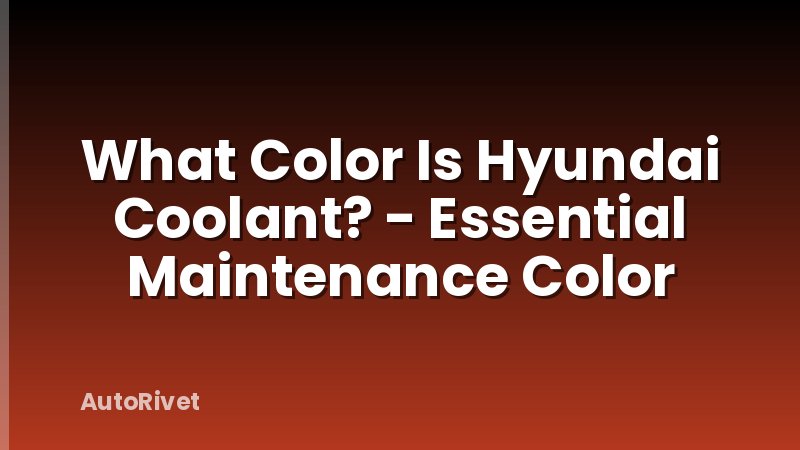 What Color Is Hyundai Coolant? - Essential Maintenance Color