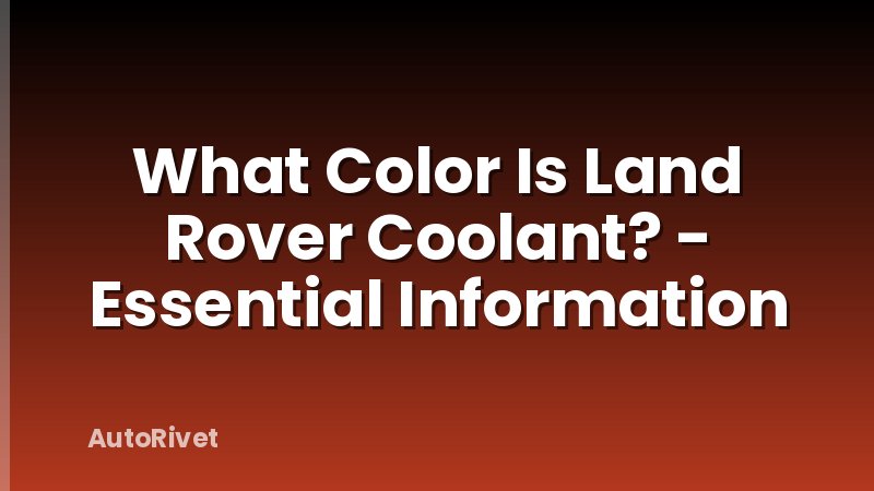 What Color Is Land Rover Coolant? - Essential Information