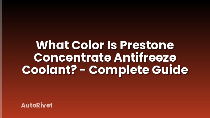 What Color Is Prestone Concentrate Antifreeze Coolant? - Complete Guide