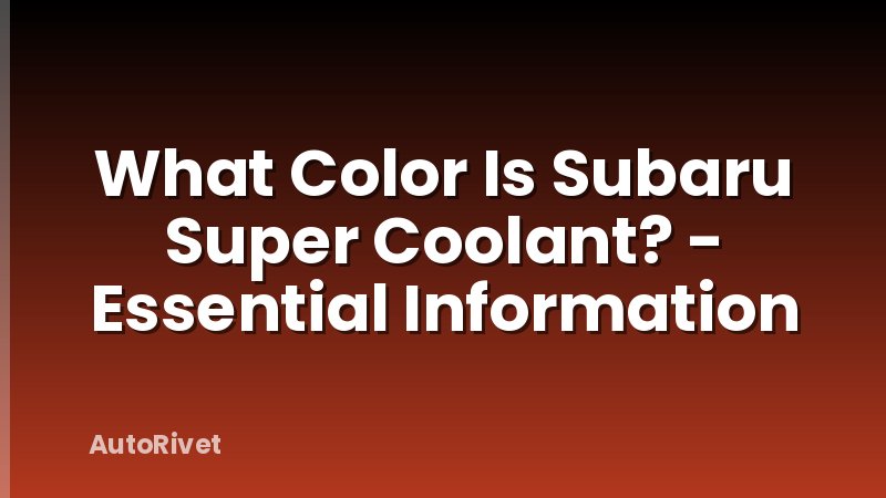 What Color Is Subaru Super Coolant? - Essential Information