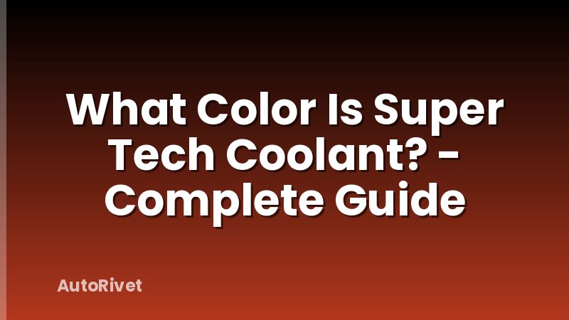 What Color Is Super Tech Coolant? - Complete Guide