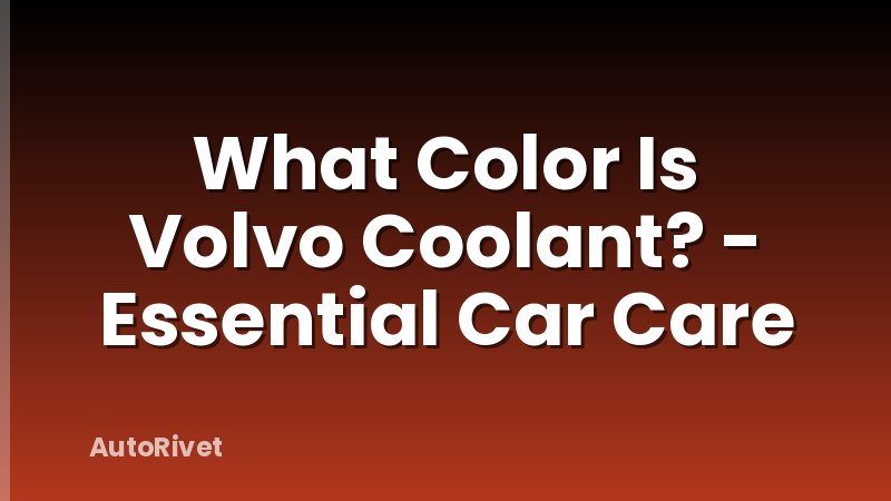 What Color Is Volvo Coolant? - Essential Car Care