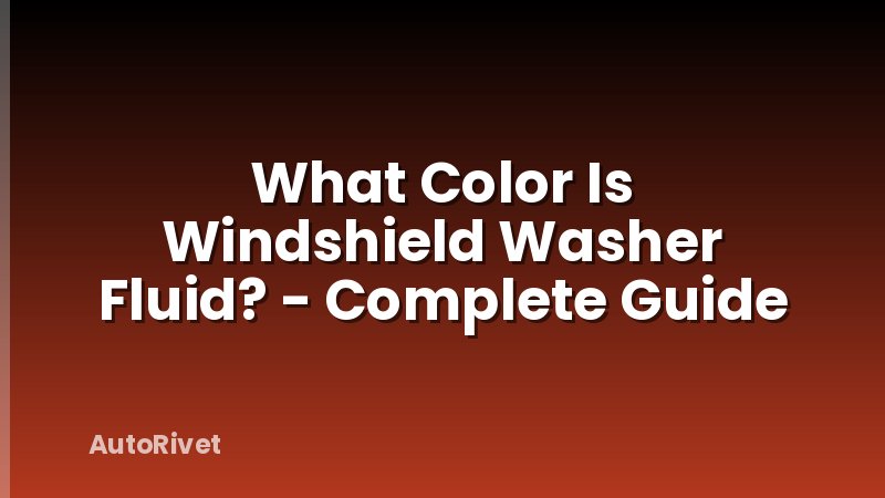 What Color Is Windshield Washer Fluid? - Complete Guide