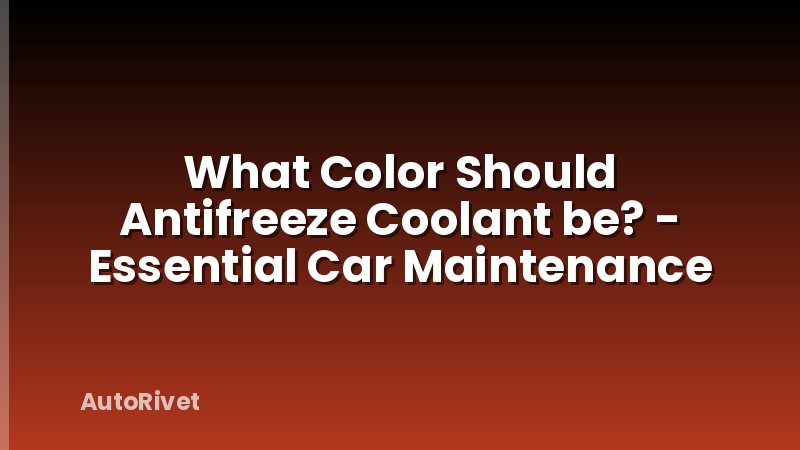 What Color Should Antifreeze Coolant be? - Essential Car Maintenance