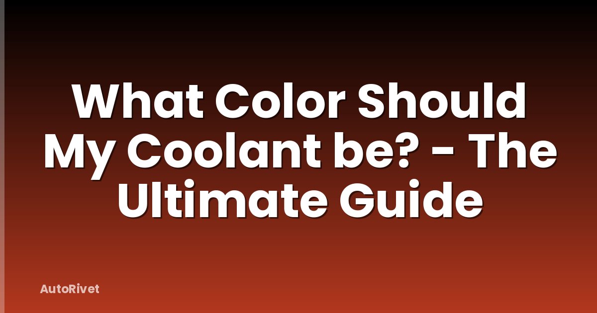What Color Should My Coolant be? - The Ultimate Guide
