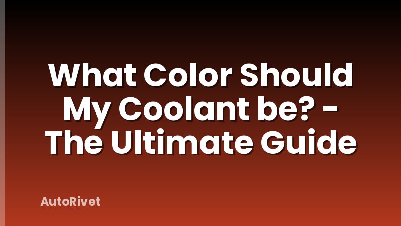 What Color Should My Coolant be? - The Ultimate Guide
