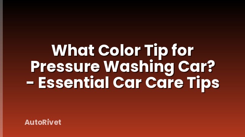 What Color Tip for Pressure Washing Car? - Essential Car Care Tips