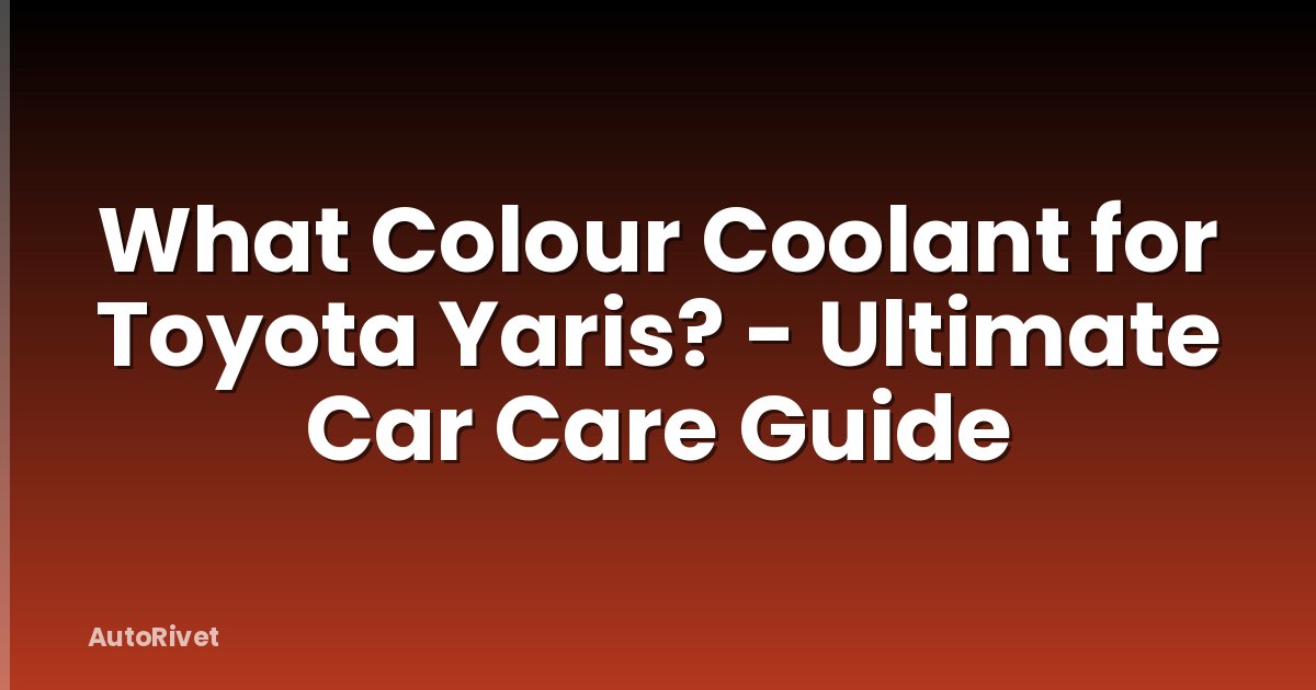 What Colour Coolant for Toyota Yaris? - Ultimate Car Care Guide