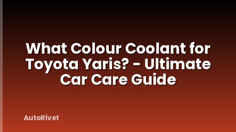 What Colour Coolant for Toyota Yaris? - Ultimate Car Care Guide