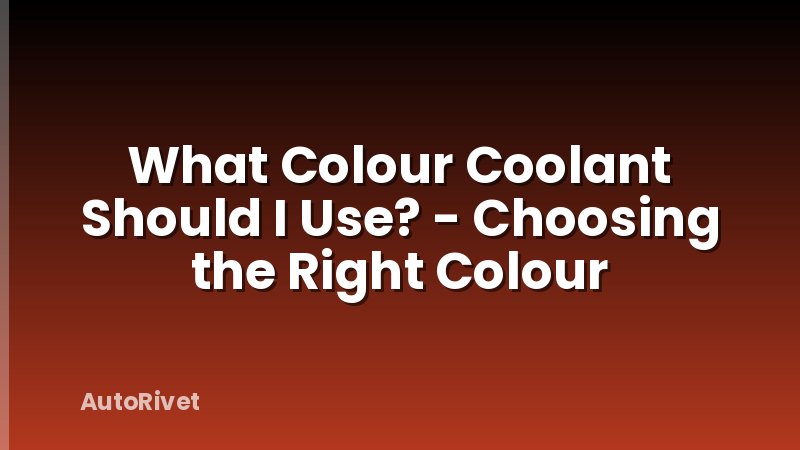 What Colour Coolant Should I Use? - Choosing the Right Colour