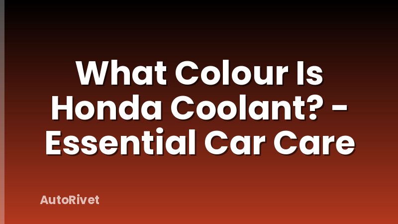 What Colour Is Honda Coolant? - Essential Car Care