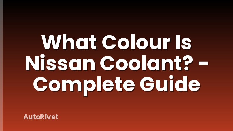 What Colour Is Nissan Coolant? - Complete Guide