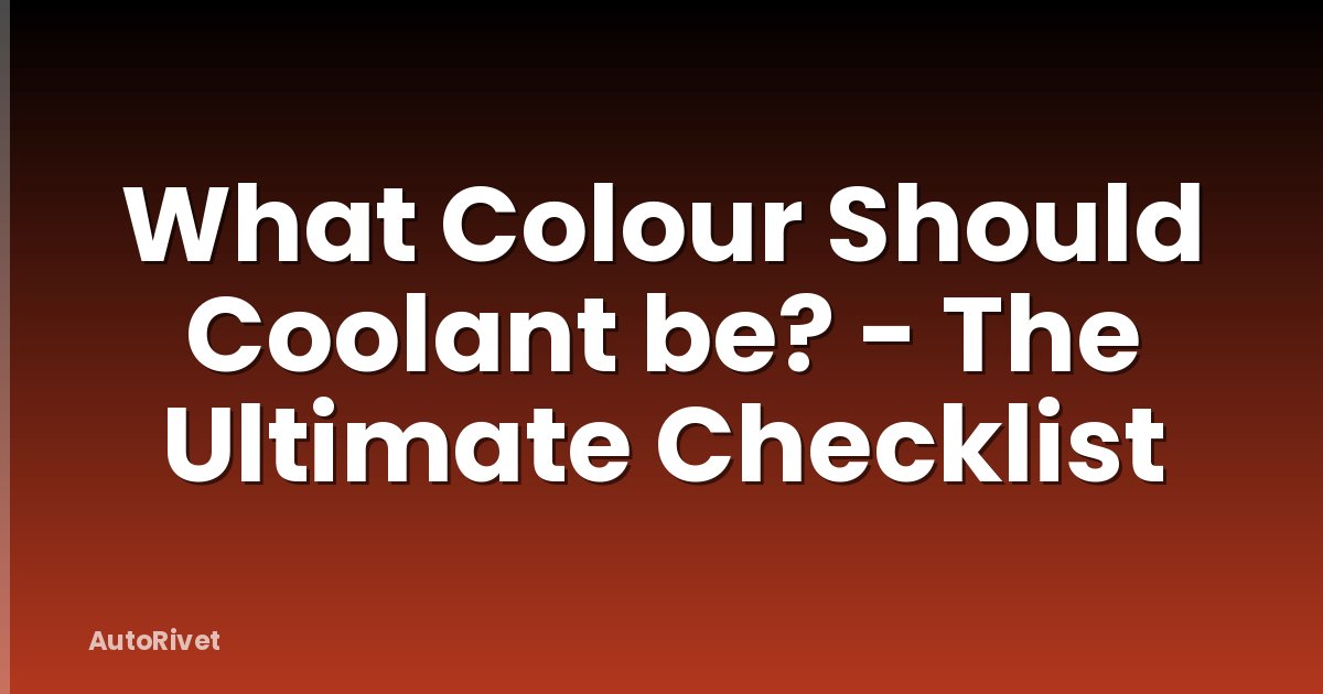 What Colour Should Coolant be? - The Ultimate Checklist