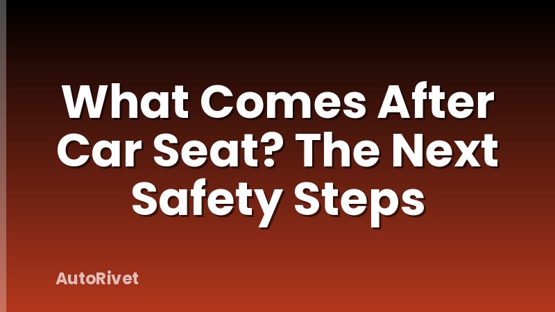 What Comes After Car Seat? The Next Safety Steps