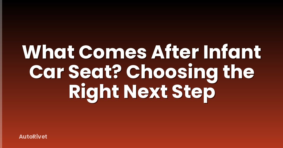 What Comes After Infant Car Seat? Choosing the Right Next Step