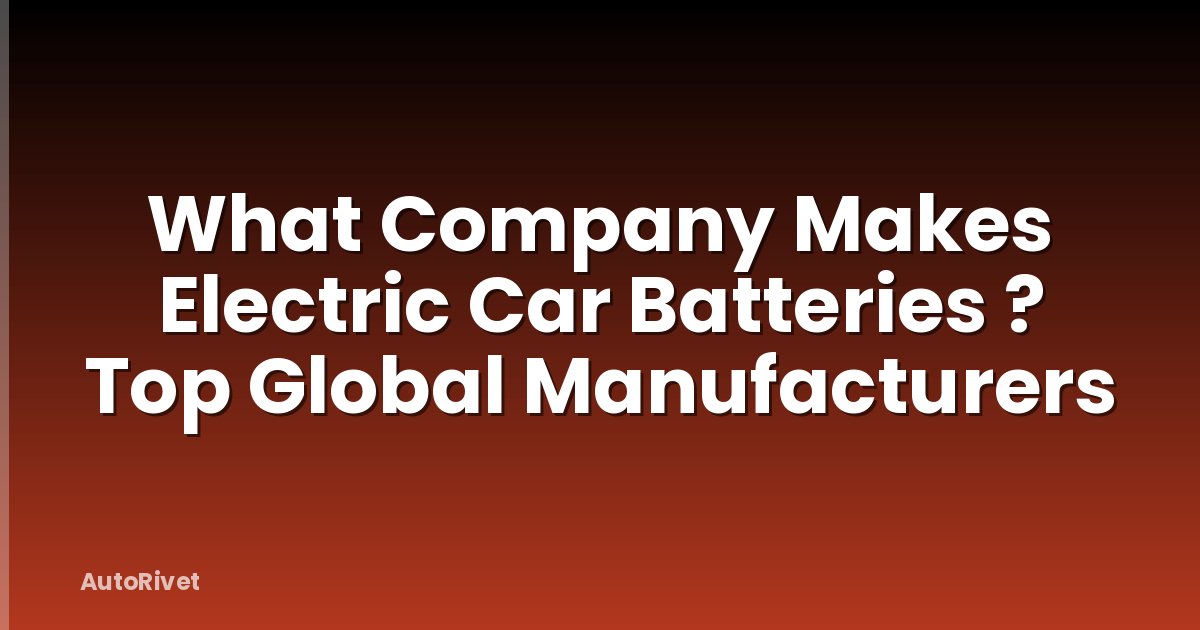 What Company Makes Electric Car Batteries ? Top Global Manufacturers