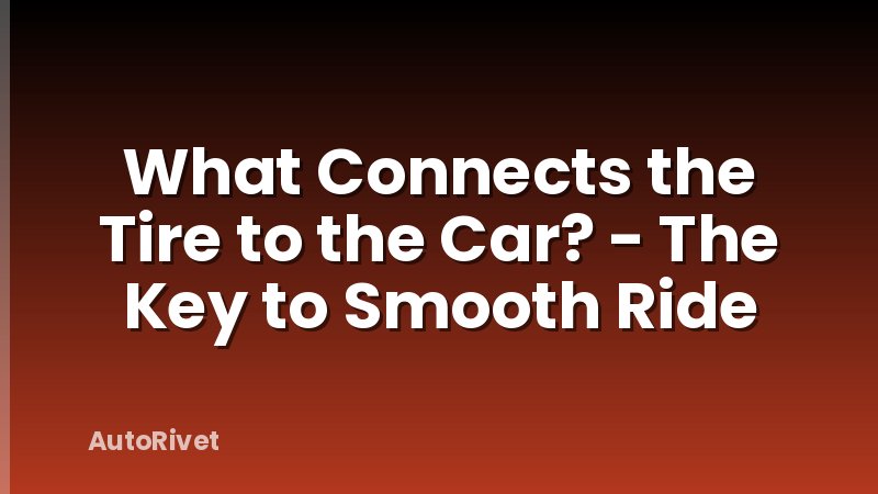 What Connects the Tire to the Car? - The Key to Smooth Ride