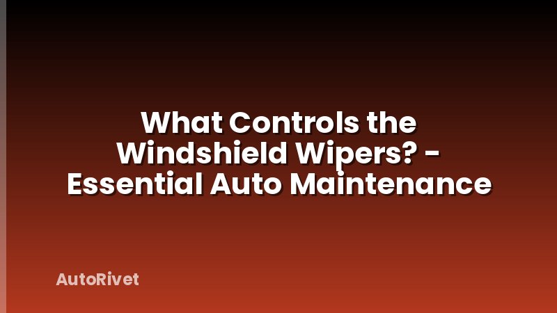 What Controls the Windshield Wipers? - Essential Auto Maintenance