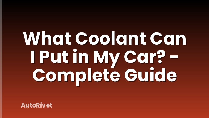 What Coolant Can I Put in My Car? - Complete Guide